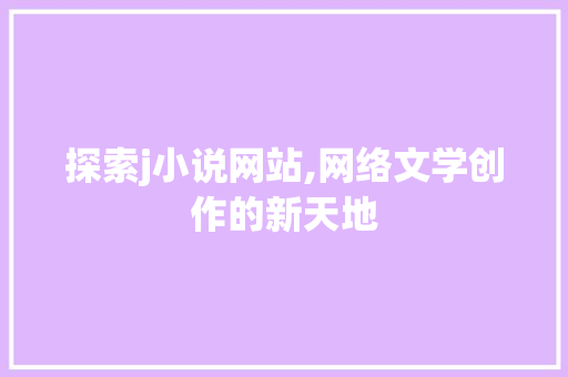 探索j小说网站,网络文学创作的新天地 探索j小说网站,网络文学创作的新天地 搜狗SEO