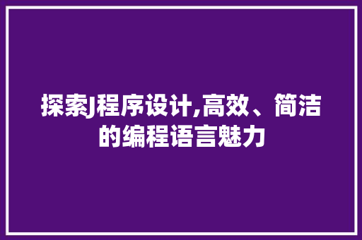 探索J程序设计,高效、简洁的编程语言魅力 探索J程序设计,高效、简洁的编程语言魅力 必应SEO