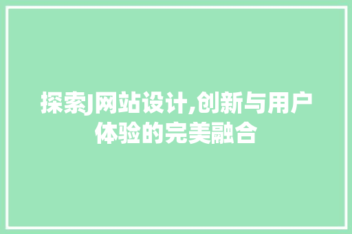 探索J网站设计,创新与用户体验的完美融合 探索J网站设计,创新与用户体验的完美融合 百度SEO