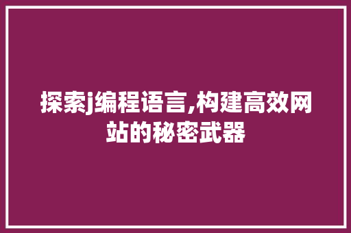 探索j编程语言,构建高效网站的秘密武器 探索j编程语言,构建高效网站的秘密武器 必应SEO