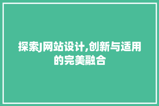 探索J网站设计,创新与适用的完美融合 探索J网站设计,创新与适用的完美融合 神马SEO