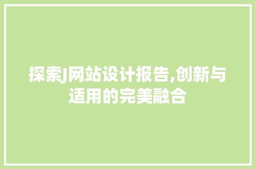 探索J网站设计报告,创新与适用的完美融合 探索J网站设计报告,创新与适用的完美融合 必应SEO