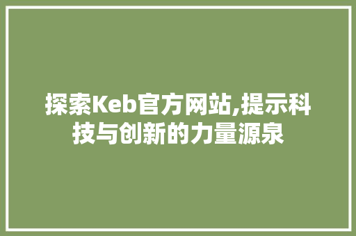 探索Keb官方网站,提示科技与创新的力量源泉 探索Keb官方网站,提示科技与创新的力量源泉 网站建设公司