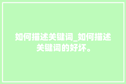 如何描述关键词_如何描述关键词的好坏。 SEO关键词 如何描述关键词_如何描述关键词的好坏。 如何描述关键词_如何描述关键词的好坏。 SEO关键词