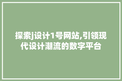 探索j设计1号网站,引领现代设计潮流的数字平台 探索j设计1号网站,引领现代设计潮流的数字平台 网站建设公司