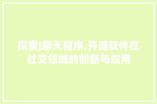 探索J聊天程序,开源软件在社交领域的创新与应用 探索J聊天程序,开源软件在社交领域的创新与应用 网站建设公司
