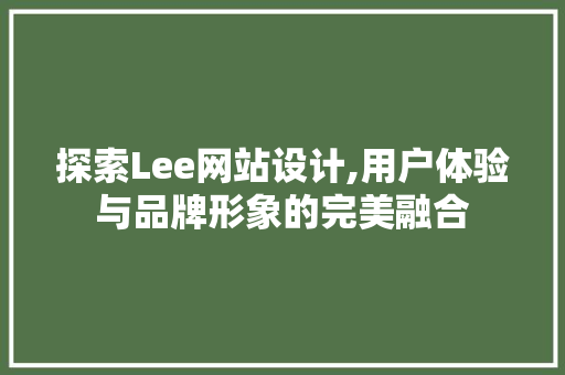 探索Lee网站设计,用户体验与品牌形象的完美融合 探索Lee网站设计,用户体验与品牌形象的完美融合 搜狗SEO