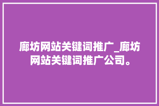 廊坊网站关键词推广_廊坊网站关键词推广公司。 廊坊网站关键词推广_廊坊网站关键词推广公司。 SEO关键词