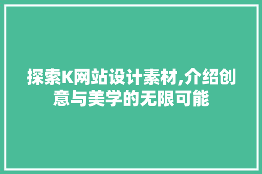 探索K网站设计素材,介绍创意与美学的无限可能 探索K网站设计素材,介绍创意与美学的无限可能 神马SEO