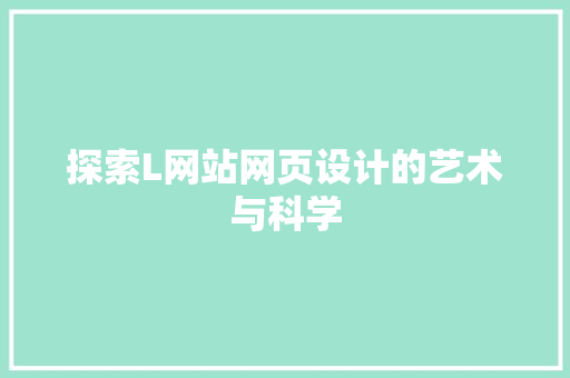 探索L网站网页设计的艺术与科学 探索L网站网页设计的艺术与科学 SEO关键词