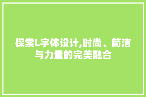 探索L字体设计,时尚、简洁与力量的完美融合 探索L字体设计,时尚、简洁与力量的完美融合 百度SEO