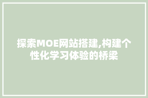 探索MOE网站搭建,构建个性化学习体验的桥梁