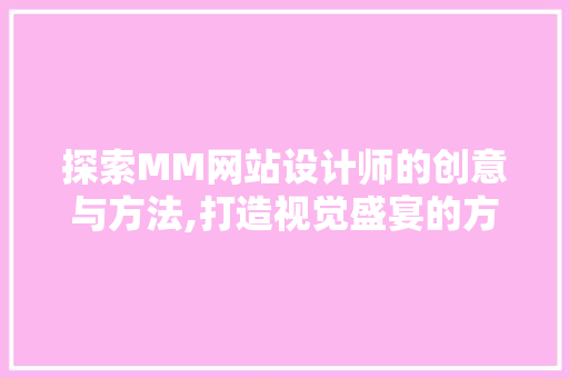 探索MM网站设计师的创意与方法,打造视觉盛宴的方法 探索MM网站设计师的创意与方法,打造视觉盛宴的方法 神马SEO
