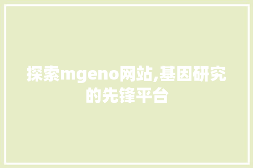 探索mgeno网站,基因研究的先锋平台 探索mgeno网站,基因研究的先锋平台 SEO关键词