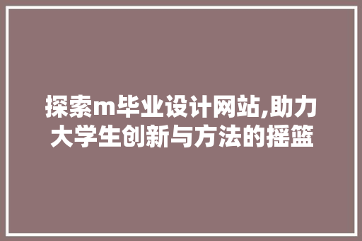 探索m毕业设计网站,助力大学生创新与方法的摇篮 探索m毕业设计网站,助力大学生创新与方法的摇篮 必应SEO