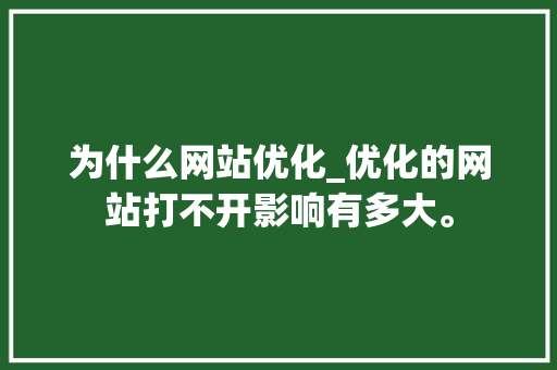 为什么网站优化_优化的网站打不开影响有多大。 为什么网站优化_优化的网站打不开影响有多大。 百度SEO