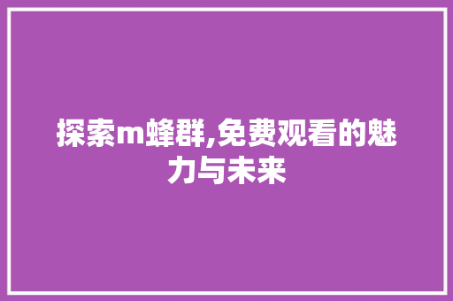 探索m蜂群,免费观看的魅力与未来 探索m蜂群,免费观看的魅力与未来 百度SEO