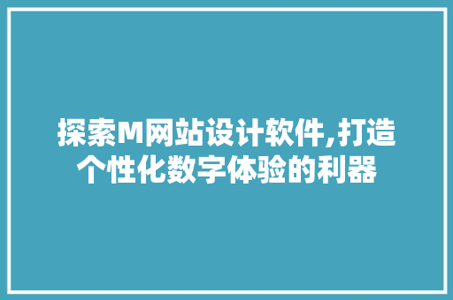 探索M网站设计软件,打造个性化数字体验的利器 探索M网站设计软件,打造个性化数字体验的利器 搜狗SEO