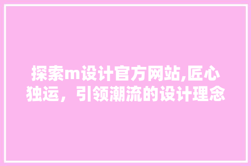 探索m设计官方网站,匠心独运，引领潮流的设计理念 探索m设计官方网站,匠心独运，引领潮流的设计理念 SEO关键词