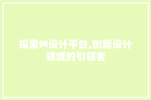 探索M设计平台,创新设计领域的引领者 探索M设计平台,创新设计领域的引领者 搜狗SEO