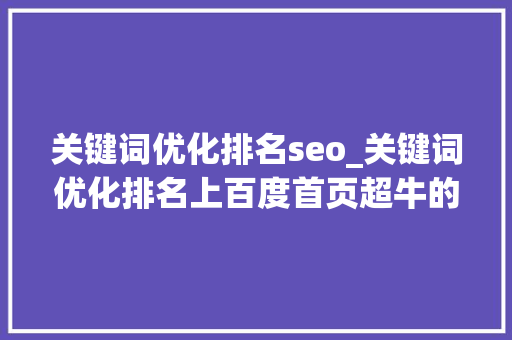 关键词优化排名seo_关键词优化排名上百度首页超牛的华军软件。 关键词优化排名seo_关键词优化排名上百度首页超牛的华军软件。 SEO关键词