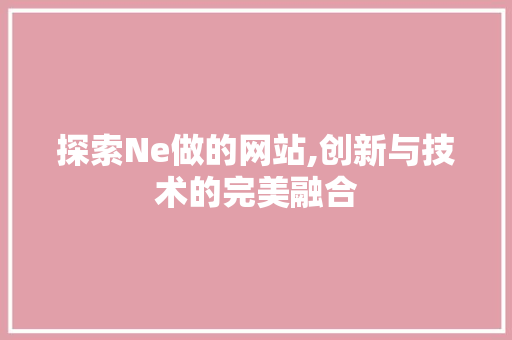 探索Ne做的网站,创新与技术的完美融合 探索Ne做的网站,创新与技术的完美融合 SEO关键词