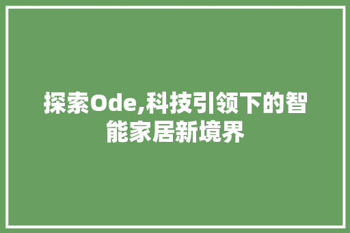 探索Ode,科技引领下的智能家居新境界 探索Ode,科技引领下的智能家居新境界 搜狗SEO