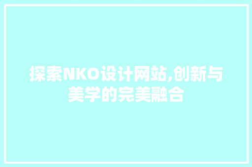 探索NKO设计网站,创新与美学的完美融合 探索NKO设计网站,创新与美学的完美融合 网站建设公司