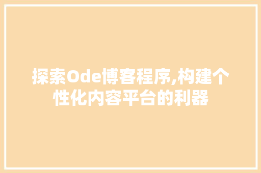 探索Ode博客程序,构建个性化内容平台的利器 探索Ode博客程序,构建个性化内容平台的利器 百度SEO