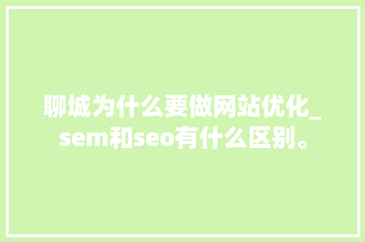聊城为什么要做网站优化_sem和seo有什么区别。 聊城为什么要做网站优化_sem和seo有什么区别。 网站建设公司