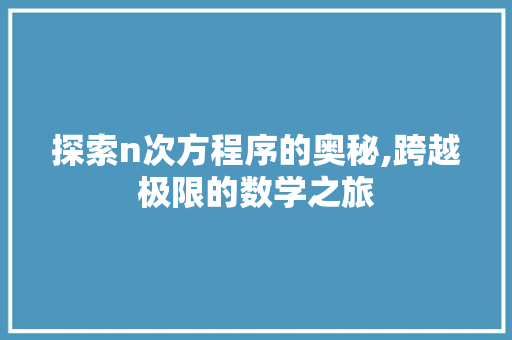 探索n次方程序的奥秘,跨越极限的数学之旅 探索n次方程序的奥秘,跨越极限的数学之旅 搜狗SEO