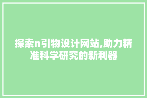 探索n引物设计网站,助力精准科学研究的新利器 探索n引物设计网站,助力精准科学研究的新利器 百度SEO