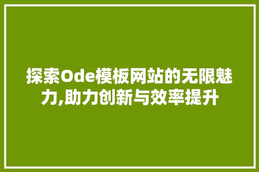 探索Ode模板网站的无限魅力,助力创新与效率提升 探索Ode模板网站的无限魅力,助力创新与效率提升 必应SEO