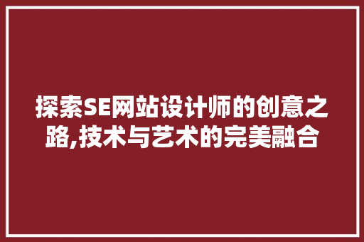 探索SE网站设计师的创意之路,技术与艺术的完美融合 探索SE网站设计师的创意之路,技术与艺术的完美融合 百度SEO