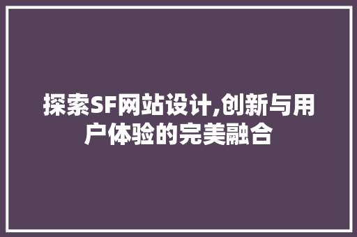 探索SF网站设计,创新与用户体验的完美融合 探索SF网站设计,创新与用户体验的完美融合 搜狗SEO