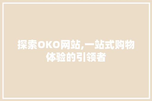 探索OKO网站,一站式购物体验的引领者 探索OKO网站,一站式购物体验的引领者 百度SEO