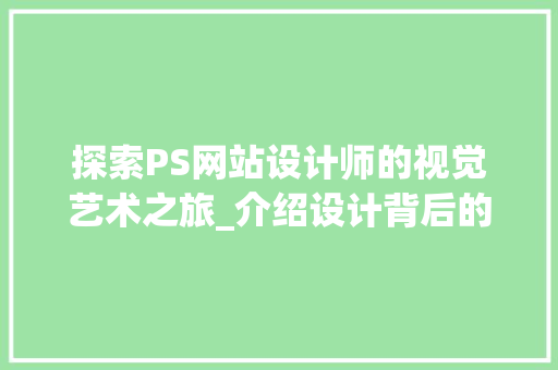 探索PS网站设计师的视觉艺术之旅_介绍设计背后的灵感与方法 探索PS网站设计师的视觉艺术之旅_介绍设计背后的灵感与方法 搜狗SEO