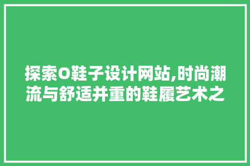 探索O鞋子设计网站,时尚潮流与舒适并重的鞋履艺术之旅 探索O鞋子设计网站,时尚潮流与舒适并重的鞋履艺术之旅 百度SEO