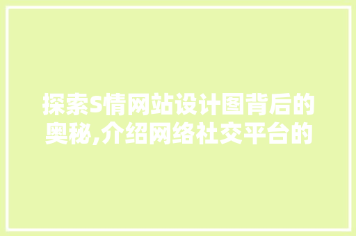 探索S情网站设计图背后的奥秘,介绍网络社交平台的新趋势 探索S情网站设计图背后的奥秘,介绍网络社交平台的新趋势 SEO关键词