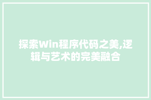探索Win程序代码之美,逻辑与艺术的完美融合 探索Win程序代码之美,逻辑与艺术的完美融合 必应SEO