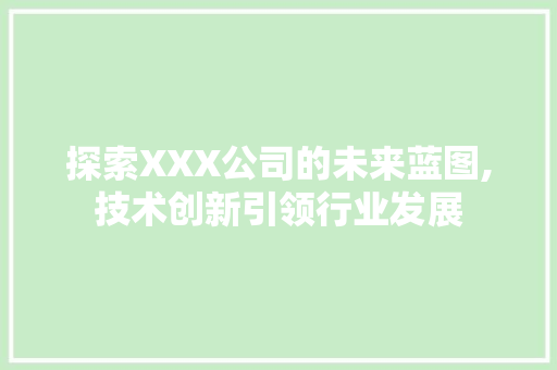 探索XXX公司的未来蓝图,技术创新引领行业发展 探索XXX公司的未来蓝图,技术创新引领行业发展 必应SEO