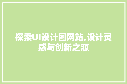 探索UI设计图网站,设计灵感与创新之源 探索UI设计图网站,设计灵感与创新之源 SEO关键词