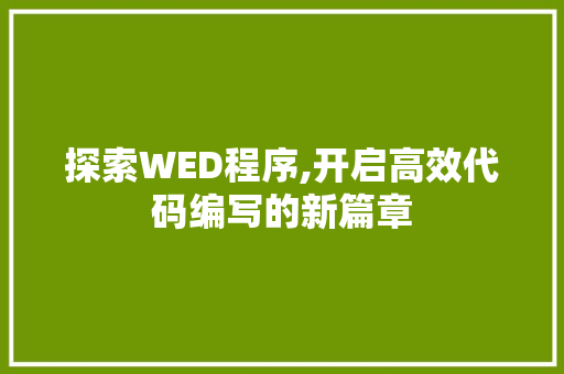 探索WED程序,开启高效代码编写的新篇章 探索WED程序,开启高效代码编写的新篇章 必应SEO