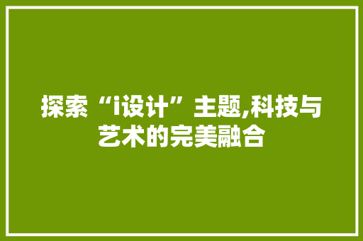探索“i设计”主题,科技与艺术的完美融合 探索“i设计”主题,科技与艺术的完美融合 网站建设公司