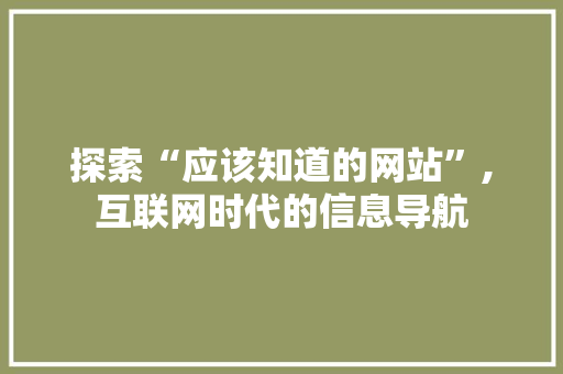 探索“应该知道的网站”,互联网时代的信息导航 探索“应该知道的网站”,互联网时代的信息导航 SEO关键词