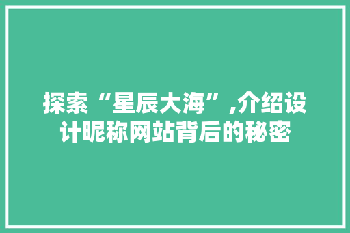 探索“星辰大海”,介绍设计昵称网站背后的秘密 探索“星辰大海”,介绍设计昵称网站背后的秘密 SEO关键词