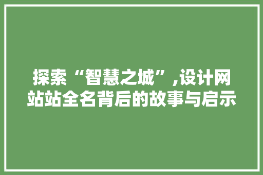 探索“智慧之城”,设计网站站全名背后的故事与启示 探索“智慧之城”,设计网站站全名背后的故事与启示 SEO关键词