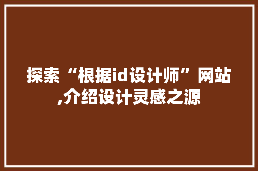 探索“根据id设计师”网站,介绍设计灵感之源 探索“根据id设计师”网站,介绍设计灵感之源 网站建设公司
