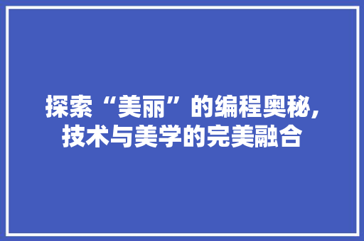 探索“美丽”的编程奥秘,技术与美学的完美融合 探索“美丽”的编程奥秘,技术与美学的完美融合 SEO关键词