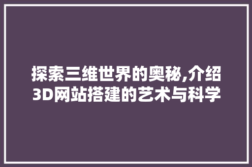 探索三维世界的奥秘,介绍3D网站搭建的艺术与科学 探索三维世界的奥秘,介绍3D网站搭建的艺术与科学 搜狗SEO
